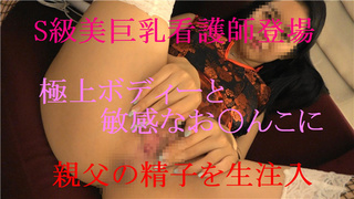現役Ｓ級エロナースのＧカップ美巨乳に生ハメ、親父のザーメン注入しちゃいます。FC2 PPV 743423